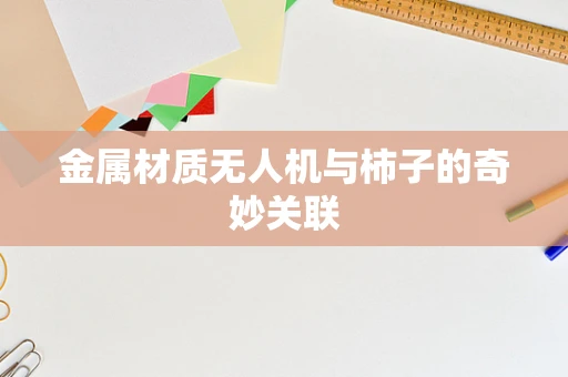 金属材质无人机与柿子的奇妙关联