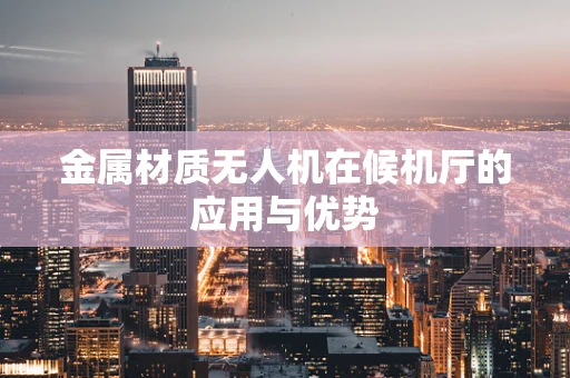 金属材质无人机在候机厅的应用与优势