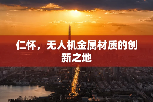 仁怀，无人机金属材质的创新之地