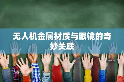 无人机金属材质与眼镜的奇妙关联