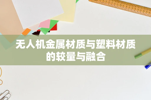 无人机金属材质与塑料材质的较量与融合