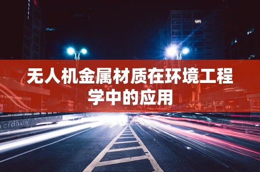 无人机金属材质在环境工程学中的应用