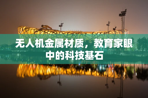 无人机金属材质，教育家眼中的科技基石