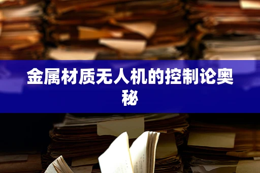 金属材质无人机的控制论奥秘
