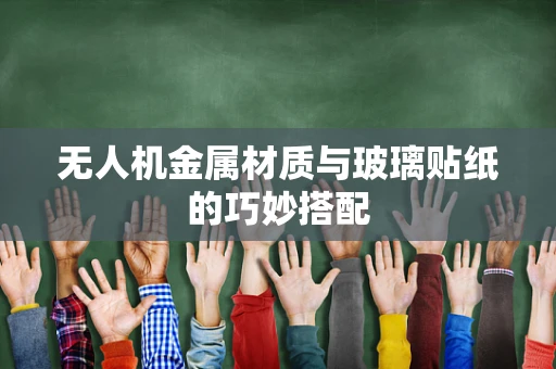 无人机金属材质与玻璃贴纸的巧妙搭配