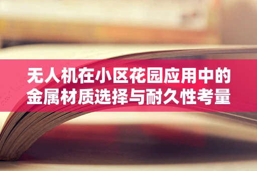 无人机在小区花园应用中的金属材质选择与耐久性考量