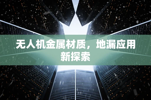无人机金属材质，地漏应用新探索