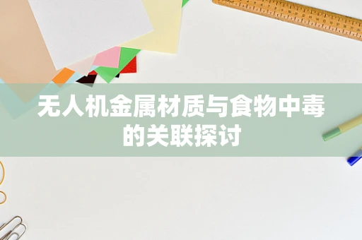 无人机金属材质与食物中毒的关联探讨