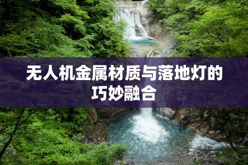 无人机金属材质与落地灯的巧妙融合
