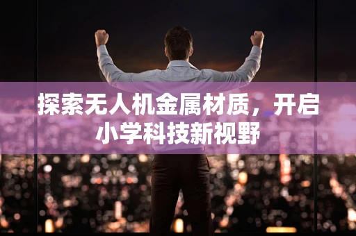 探索无人机金属材质，开启小学科技新视野