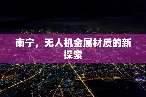 南宁，无人机金属材质的新探索