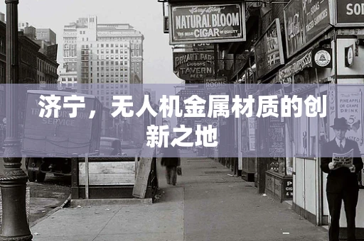 济宁，无人机金属材质的创新之地