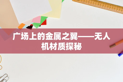 广场上的金属之翼——无人机材质探秘
