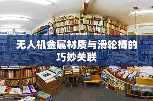 无人机金属材质与滑轮椅的巧妙关联