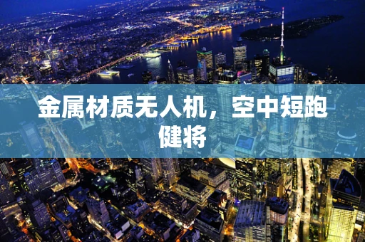 金属材质无人机，空中短跑健将