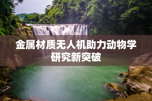 金属材质无人机助力动物学研究新突破