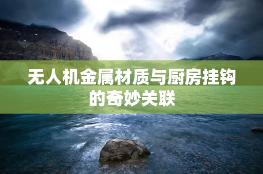 无人机金属材质与厨房挂钩的奇妙关联