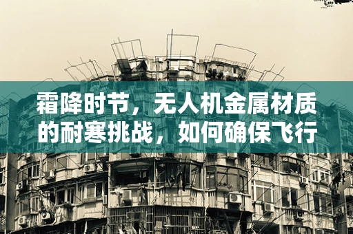 霜降时节，无人机金属材质的耐寒挑战，如何确保飞行安全？