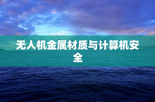 无人机金属材质与计算机安全