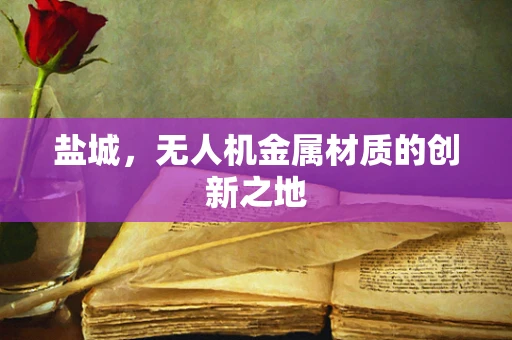 盐城，无人机金属材质的创新之地