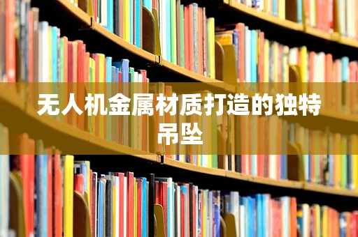 无人机金属材质打造的独特吊坠