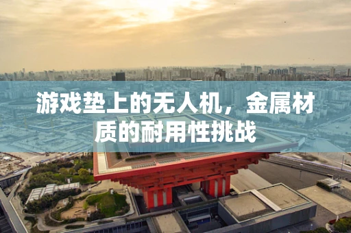 游戏垫上的无人机，金属材质的耐用性挑战