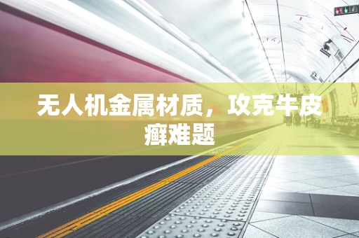 无人机金属材质，攻克牛皮癣难题
