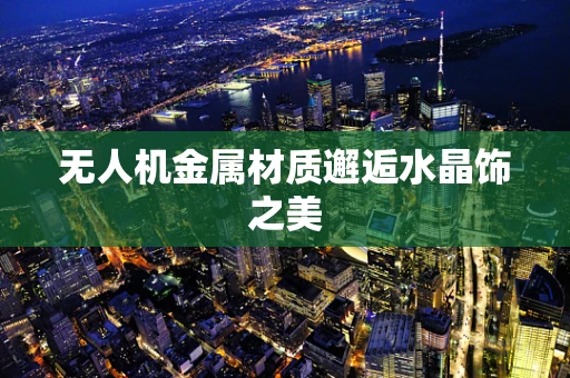 无人机金属材质邂逅水晶饰之美