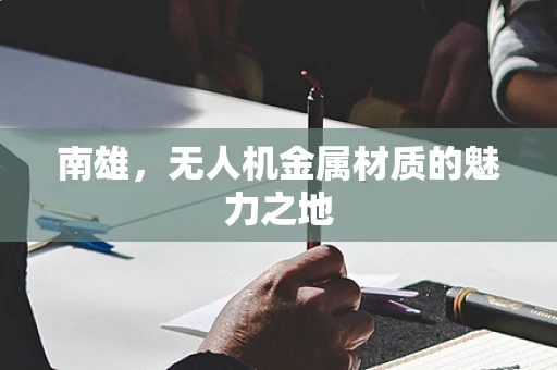 南雄，无人机金属材质的魅力之地