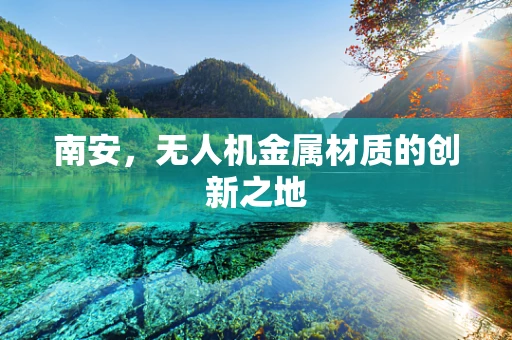 南安，无人机金属材质的创新之地