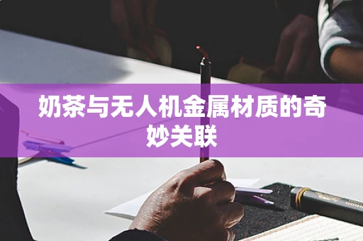 奶茶与无人机金属材质的奇妙关联