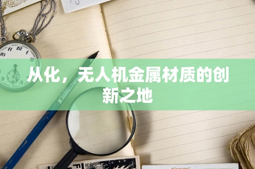 从化，无人机金属材质的创新之地
