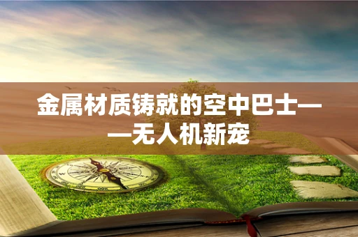 金属材质铸就的空中巴士——无人机新宠