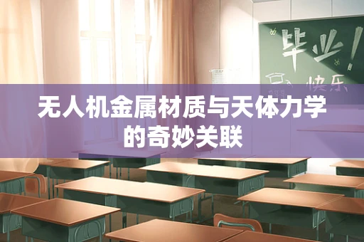 无人机金属材质与天体力学的奇妙关联