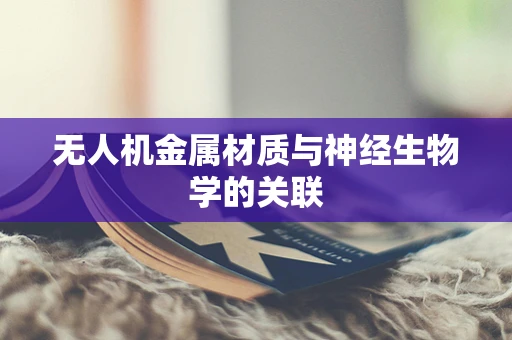 无人机金属材质与神经生物学的关联