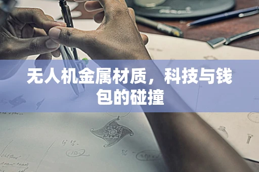 无人机金属材质，科技与钱包的碰撞