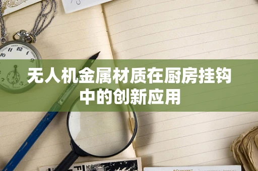 无人机金属材质在厨房挂钩中的创新应用