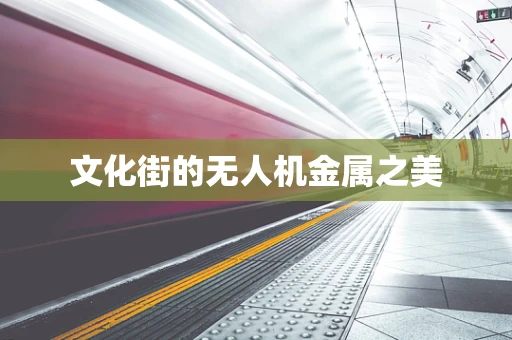 文化街的无人机金属之美