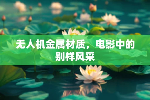无人机金属材质，电影中的别样风采