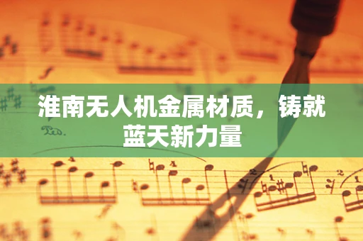 淮南无人机金属材质，铸就蓝天新力量
