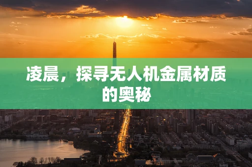 凌晨，探寻无人机金属材质的奥秘