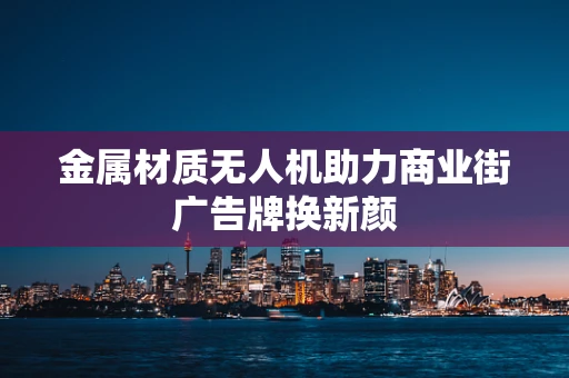 金属材质无人机助力商业街广告牌换新颜