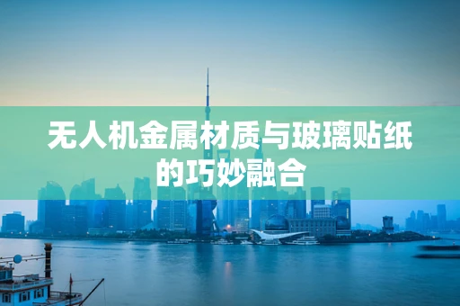 无人机金属材质与玻璃贴纸的巧妙融合