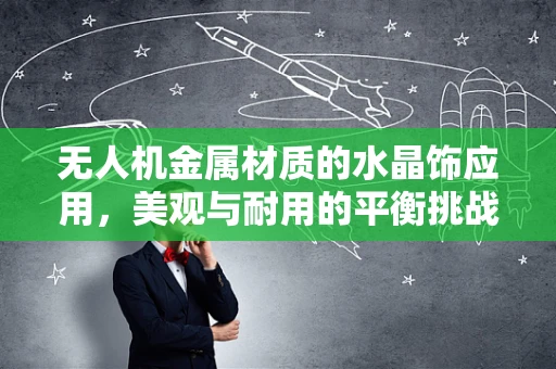 无人机金属材质的水晶饰应用，美观与耐用的平衡挑战
