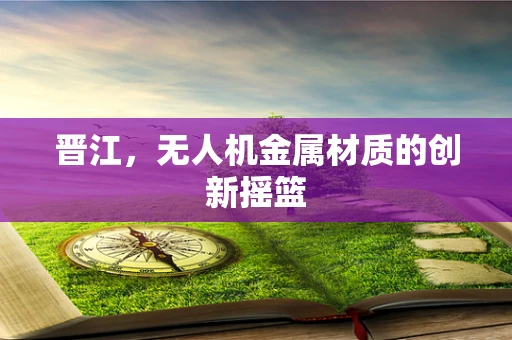 晋江，无人机金属材质的创新摇篮