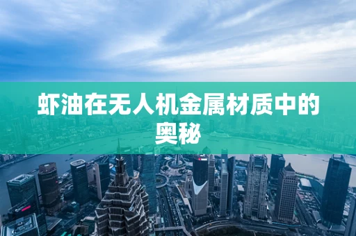 虾油在无人机金属材质中的奥秘