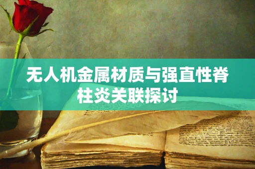 无人机金属材质与强直性脊柱炎关联探讨