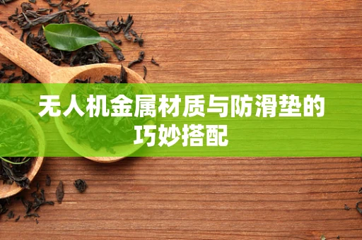 无人机金属材质与防滑垫的巧妙搭配
