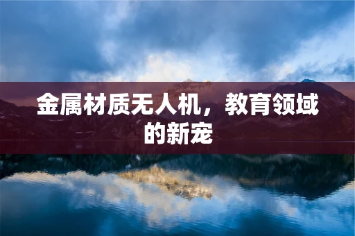 金属材质无人机，教育领域的新宠