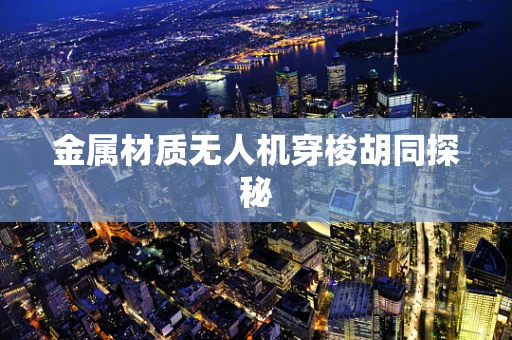 金属材质无人机穿梭胡同探秘